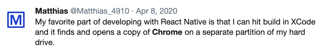 A screenshot of a Tweet from @Matthias_4910, dated April 8, 2020, reading, "My favorite part of developing with React Native is that I can hit build in XCode and it finds and opens a copy of Chrome on a separate partition of my hard drive."