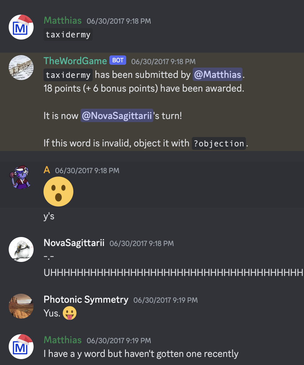 A screenshot of a Discord conversation from June 2017. Matthias says "taxidermy." TheWordGame [BOT] says "taxidermy has been submitted by @Matthias.
18 points (+ 6 bonus points) have been awarded.

It is now @NovaSagittarii's turn!

If this word is invalid, object it with ?objection."