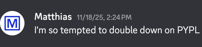 Screenshot of a discord message sent by me, 11/18/25, "I'm so tempted to double down on PYPL"
